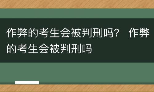 作弊的考生会被判刑吗？ 作弊的考生会被判刑吗