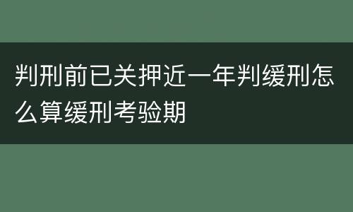 判刑前已关押近一年判缓刑怎么算缓刑考验期