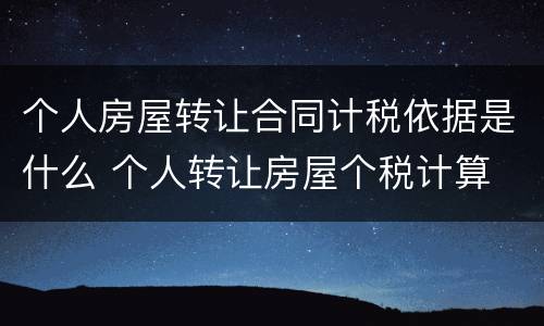 个人房屋转让合同计税依据是什么 个人转让房屋个税计算