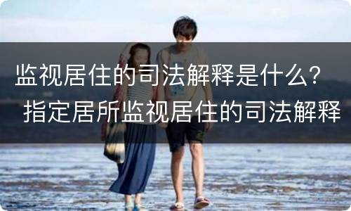 监视居住的司法解释是什么？ 指定居所监视居住的司法解释