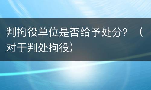 判拘役单位是否给予处分？（对于判处拘役）