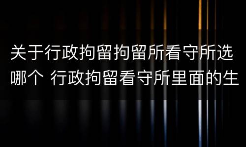 关于行政拘留拘留所看守所选哪个 行政拘留看守所里面的生活是怎么样的
