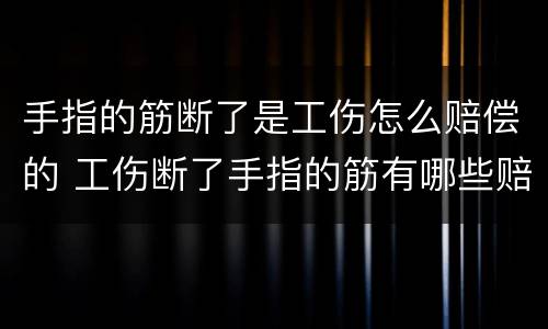 手指的筋断了是工伤怎么赔偿的 工伤断了手指的筋有哪些赔偿
