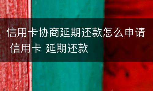 信用卡协商延期还款怎么申请 信用卡 延期还款