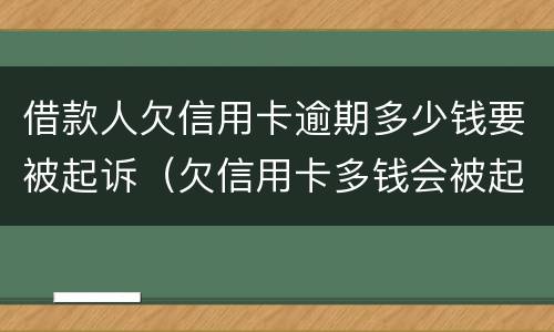 借款人欠信用卡逾期多少钱要被起诉（欠信用卡多钱会被起诉）