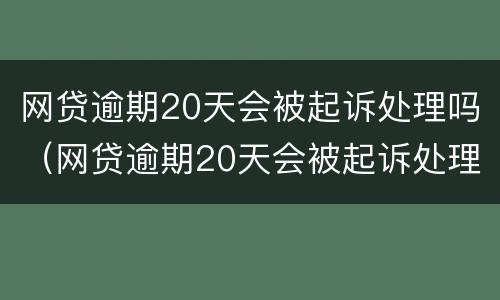 网贷逾期20天会被起诉处理吗（网贷逾期20天会被起诉处理吗为什么）