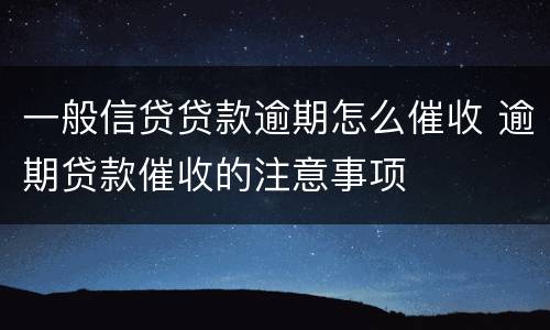 一般信贷贷款逾期怎么催收 逾期贷款催收的注意事项