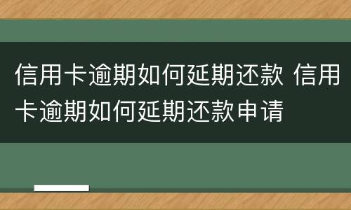 信用卡逾期如何延期还款 信用卡逾期如何延期还款申请