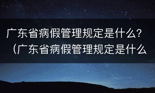 广东省病假管理规定是什么？（广东省病假管理规定是什么制度）