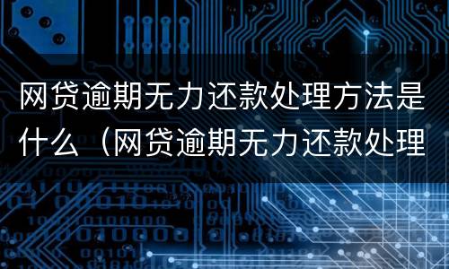 网贷逾期无力还款处理方法是什么（网贷逾期无力还款处理方法是什么意思）