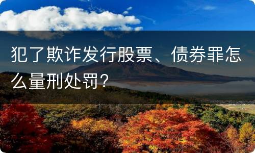 犯了欺诈发行股票、债券罪怎么量刑处罚?