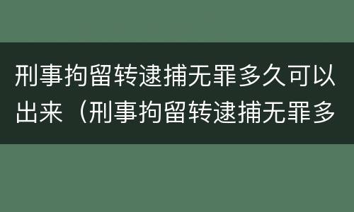 刑事拘留转逮捕无罪多久可以出来（刑事拘留转逮捕无罪多久可以出来结果）