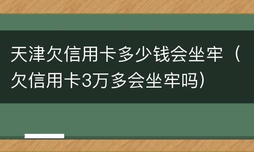 天津欠信用卡多少钱会坐牢（欠信用卡3万多会坐牢吗）