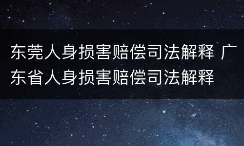 东莞人身损害赔偿司法解释 广东省人身损害赔偿司法解释