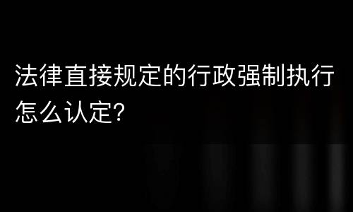 法律直接规定的行政强制执行怎么认定？