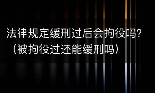 法律规定缓刑过后会拘役吗？（被拘役过还能缓刑吗）