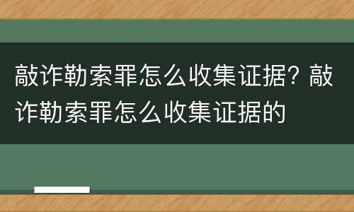 敲诈勒索罪怎么收集证据? 敲诈勒索罪怎么收集证据的