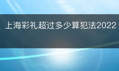 上海彩礼超过多少算犯法2022