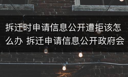拆迁时申请信息公开遭拒该怎么办 拆迁申请信息公开政府会公开吗