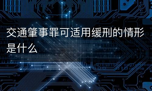 交通肇事罪可适用缓刑的情形是什么