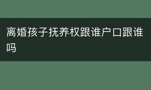 离婚孩子抚养权跟谁户口跟谁吗
