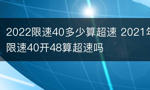 2022限速40多少算超速 2021年限速40开48算超速吗