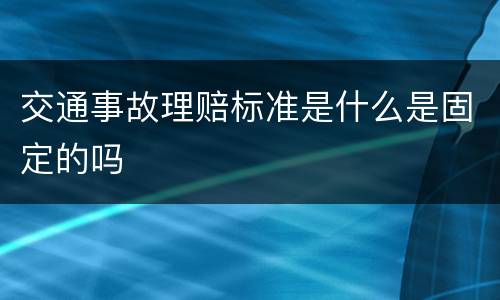 交通事故理赔标准是什么是固定的吗