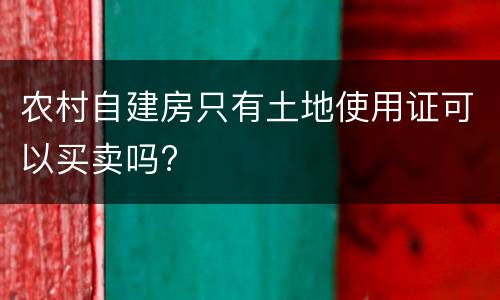农村自建房只有土地使用证可以买卖吗?