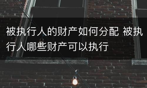 被执行人的财产如何分配 被执行人哪些财产可以执行