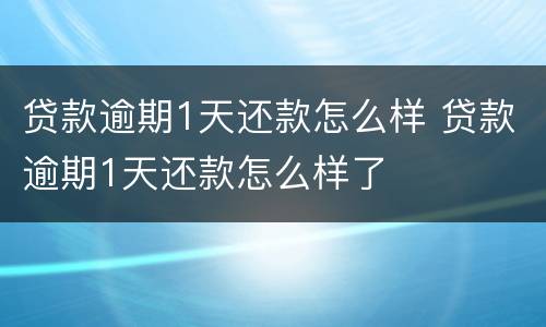 贷款逾期1天还款怎么样 贷款逾期1天还款怎么样了