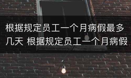 根据规定员工一个月病假最多几天 根据规定员工一个月病假最多几天休息