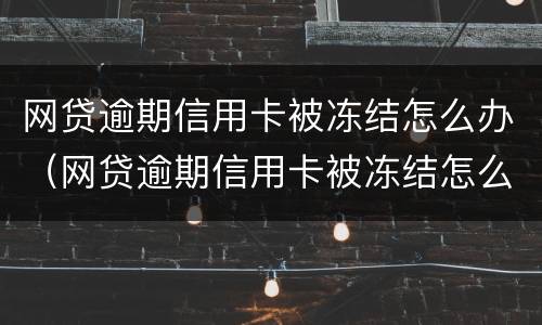 网贷逾期信用卡被冻结怎么办（网贷逾期信用卡被冻结怎么办啊）