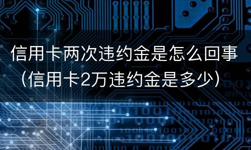 信用卡两次违约金是怎么回事（信用卡2万违约金是多少）
