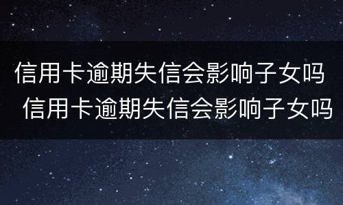 信用卡逾期失信会影响子女吗 信用卡逾期失信会影响子女吗