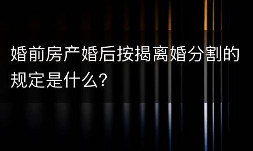 婚前房产婚后按揭离婚分割的规定是什么？