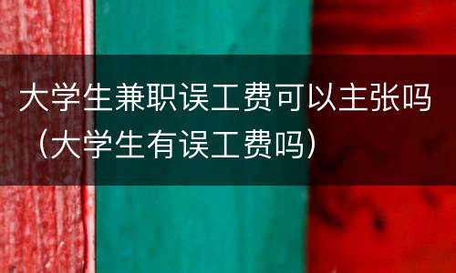 大学生兼职误工费可以主张吗（大学生有误工费吗）