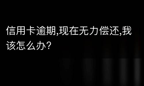 信用卡逾期,现在无力偿还,我该怎么办?