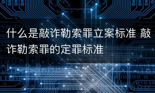 什么是敲诈勒索罪立案标准 敲诈勒索罪的定罪标准