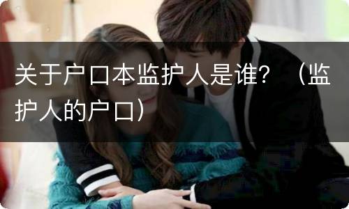 关于户口本监护人是谁？（监护人的户口）