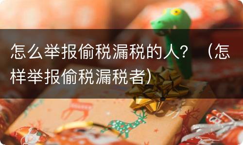 怎么举报偷税漏税的人？（怎样举报偷税漏税者）