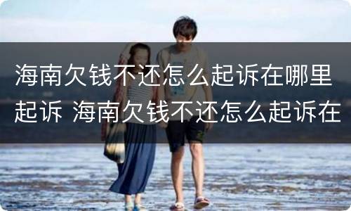 海南欠钱不还怎么起诉在哪里起诉 海南欠钱不还怎么起诉在哪里起诉呢