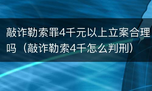 敲诈勒索罪4千元以上立案合理吗（敲诈勒索4千怎么判刑）