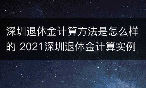 深圳退休金计算方法是怎么样的 2021深圳退休金计算实例