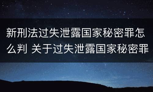 新刑法过失泄露国家秘密罪怎么判 关于过失泄露国家秘密罪立案标准