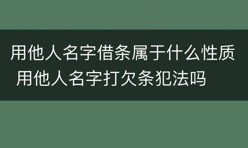 用他人名字借条属于什么性质 用他人名字打欠条犯法吗