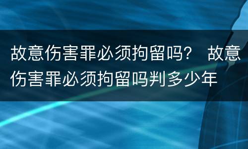 故意伤害罪必须拘留吗？ 故意伤害罪必须拘留吗判多少年