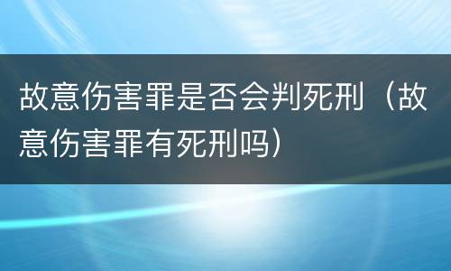 故意伤害罪是否会判死刑（故意伤害罪有死刑吗）