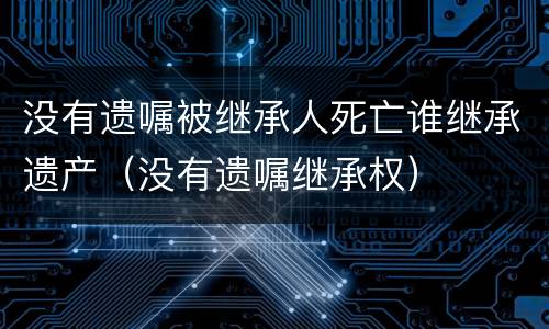 没有遗嘱被继承人死亡谁继承遗产（没有遗嘱继承权）