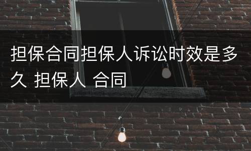 担保合同担保人诉讼时效是多久 担保人 合同