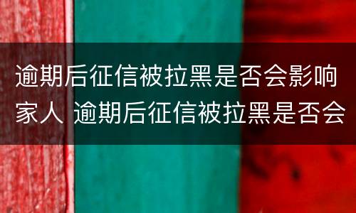 逾期后征信被拉黑是否会影响家人 逾期后征信被拉黑是否会影响家人征信